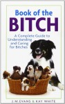 Book of the Bitch: A Complete Guide to Understanding and Caring for Bitches (New Edition) - J.M. Evans