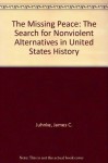 The Missing Peace: The Search for Nonviolent Alternatives in United States History - James C. Juhnke, Juhnke, James C. / Hunter, Carol M. Juhnke, James C. / Hunter, Carol M.