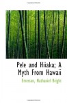 Pele and Hiiaka; A Myth From Hawaii - Emerson, Nathaniel Bright