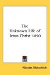 The Unknown Life of Jesus Christ 1890 - Nicolas Notovitch