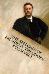 The Speeches of President Theodore Roosevelt - Theodore Roosevelt