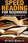 Speed Reading For Beginners: Drastsically Improve Your Reading Speed in One Day - Michael McNally