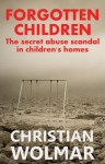 Forgotten Children: The secret abuse scandal in children's homes - Christian Wolmar