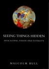 Seeing Things Hidden: Apocalypse, Vision and Totality - Malcolm Bull