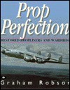 Prop Perfection: Restored Propliners And Warbirds - Graham Robson