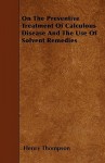 On the Preventive Treatment of Calculous Disease and the Use of Solvent Remedies - Henry Thompson