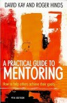 A Practical Guide To Mentoring: How To Help Others Achieve Their Goals - David Kay, Roger Hinds