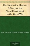 The Submarine Hunters A Story of the Naval Patrol Work in the Great War - Percy Francis Westerman, Edward S. Hodgson