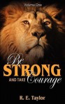 Be Strong and Take Courage: Volume One - R. E. Taylor