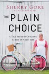 The Plain Choice: A True Story of Choosing to Live an Amish Life - Sherry Gore