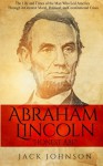 Abraham Lincoln "Honest Abe": The Life and Times of the Man Who Led America Through its Greatest Moral, Political, and Constitutional Crisis - Jack Johnson