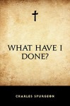 What Have I Done? - Charles Spurgeon