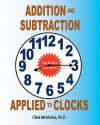 Addition and Subtraction Applied to Clocks: An Arithmetic Workbook to Practice Adding and Subtracting Hours and Minutes to and from Time - Chris McMullen