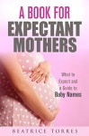 A Book for Expectant Mothers: What to Expect and a Guide to Baby Names (Parenting & Pregnancy) - Beatrice Torres