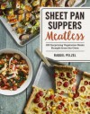 Sheet Pan Suppers Meatless: 100 Surprising Vegetarian Meals Straight from the Oven - Raquel Pelzel