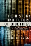 The History and Future of Bioethics: A Sociological View - John Hyde Evans