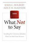 What Not to Say: Avoiding the Common Mistakes that can sink your Sermon - John C. Holbert, Alyce M. McKenzie