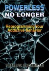 Powerless No Longer: Reprogramming Your Addictive Behavior - Peter W Soderman