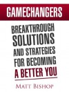 GAMECHANGERS: Breakthrough Solutions and Strategies for Becoming a Better You - Matt Bishop