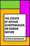 The Essays of Arthur Schopenhauer; On Human Nature - Arthur Schopenhauer