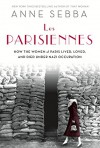 Les Parisiennes: How the Women of Paris Lived, Loved, and Died Under Nazi Occupation - Anne Sebba