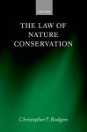 The Law of Nature Conservation: Property, Environment, and the Limits of Law - Christopher Rodgers