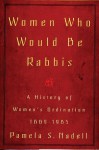 Women Who Would Be Rabbis: A History of Women's Ordination 1889-1985 - Pamela S. Nadell