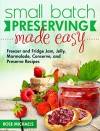 Small Batch Preserving Made Easy: Freezer and Fridge Jam, Jelly, Marmalade, Preserve and Conserve Recipes - Rose Michaels