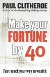 Make Your Fortune by 40 - Paul Clitheroe