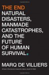 The End: Natural Disasters, Manmade Catastrophes, and the Future of Human Survival - Marq de Villiers