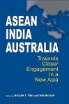 ASEAN-India-Australia: Towards Closer Engagement in a New Asia - William T. Tow, Kin Wah Chin