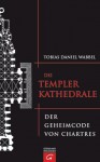 Die Templerkathedrale. Der Geheimcode von Chartres - Tobias Daniel Wabbel