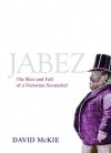 Jabez: The Rise and Fall of a Victorian Scoundrel - David McKie