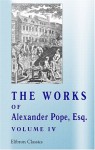 The Works of Alexander Pope, Esq: Volume 4. Containing his Miscellaneous Pieces in Verse and Prose - Alexander Pope