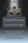 Trauma Recovery - Sessions With Dr. Matt: Narratives of Hope and Resilience for Victims with PTSD - Beth Fehlbaum, Matt E Jaremko