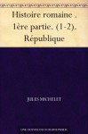 Histoire romaine . 1ère partie. (1-2). République (French Edition) - Jules Michelet