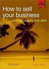 How to Sell Your Business: And Live Happily Ever After - Gary Morley