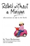 Rebel Without a Minivan: Observations on Life in the 'Burbs - Tracy Beckerman