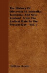 The History of Discovery in Australia, Tasmania, and New Zealand from the Earliest Date to the Present Day - Vol. I - William Howitt