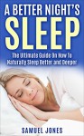 A Better Night's Sleep: The Ultimate Guide On How To Naturally Sleep Better and Deeper - Samuel Jones