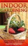 Indoor Gardening: The Ultimate Indoor Gardening For Beginners Guide! - Easily Grow Indoor House Plants And Veggies, Herbs, And Fruits In Weeks! (Indoor ... Veggies, Herbal Remedies, Natural Remedies) - David Wright