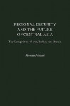 Regional Security and the Future of Central Asia: The Competition of Iran, Turkey, and Russia - Hooman Peimani