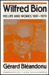 Wilfred Bion: His Life and Works 1897-1979 - Gerard Bleandonu, Gerard Blandonu, Claire Pajaczkowska