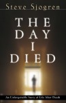 The Day I Died: An Unforgettable Story of Life After Death - Steve Sjogren