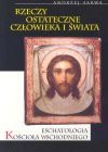 Rzeczy ostateczne człowieka i świata : eschatologia Kościoła wschodniego - Andrzej Juliusz Sarwa