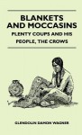 Blankets and Moccasins - Plenty Coups and His People, the Crows - Glendolin Damon Wagner