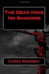 The Dead Have No Shadows - Chris Mawbey