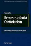 Reconstructionist Confucianism: Rethinking Morality After the West - Ruiping Fan