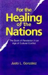 For the Healing of the Nations: The Book of Revelation in an Age of Cultural Conflict - Justo L. González