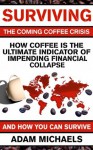 Surviving The Coming Coffee Crisis: How Coffee Is The Ultimate Indicator Of Impending Financial Collapse, And How You Can Survive - Adam Michaels